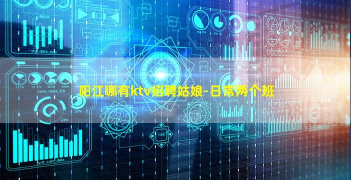 阳江哪有ktv招聘姑娘-日常两个班
